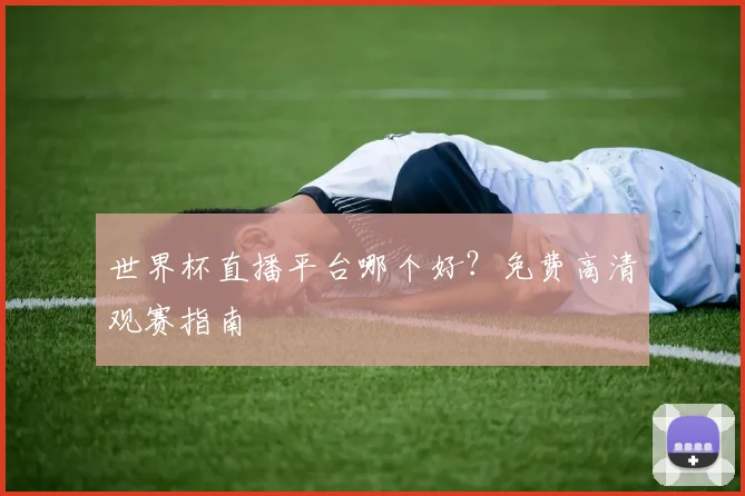 世界杯直播平台哪个好?免费高清观赛指南