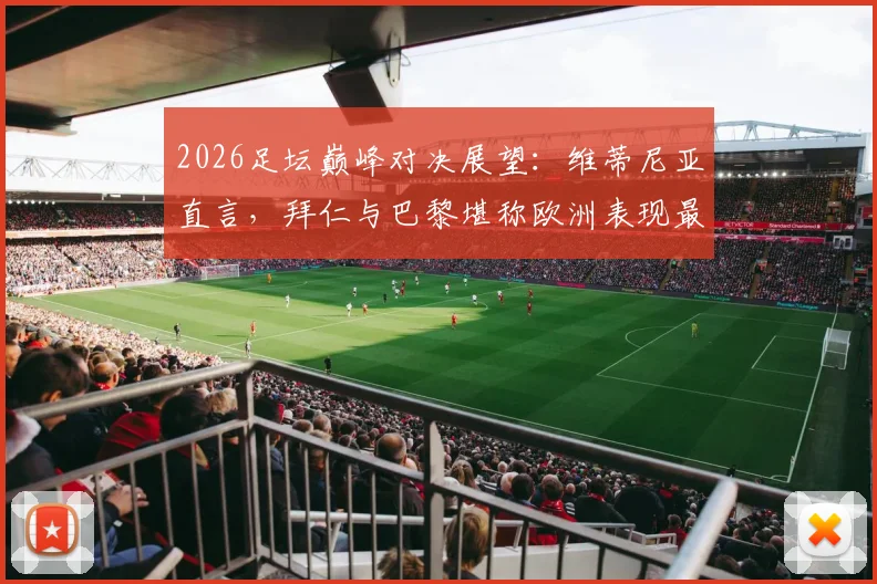 2026足坛巅峰对决展望:维蒂尼亚直言,拜仁与巴黎堪称欧洲表现最佳的两强