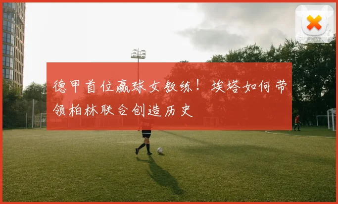 德甲首位赢球女教练！埃塔如何带领柏林联合创造历史