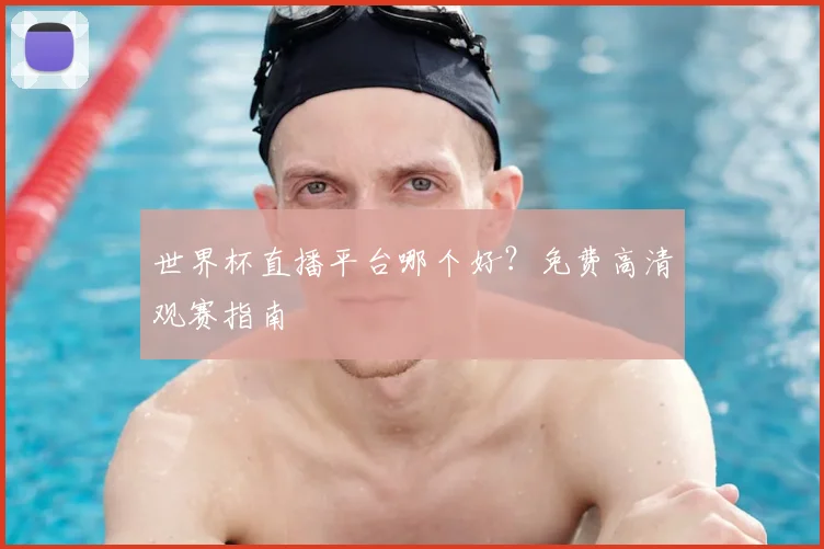 世界杯直播平台哪个好？免费高清观赛指南